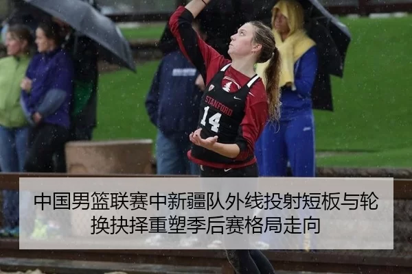 中国男篮联赛中新疆队外线投射短板与轮换抉择重塑季后赛格局走向